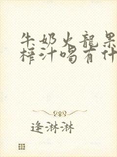 牛奶火龙果香蕉榨汁喝有什么好处