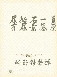 尿结石一直感觉有尿意怎么办呀