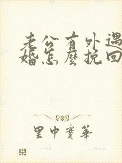 老公有外遇想离婚怎么挽回