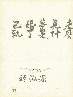 已婚梦见老公出轨了是什么征兆