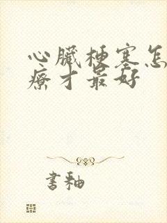 心脏梗塞怎么治疗才最好