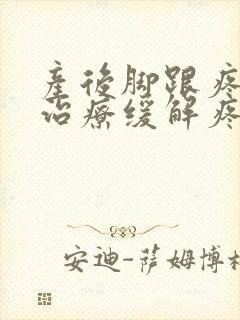 产后脚跟疼怎么治疗缓解疼痛