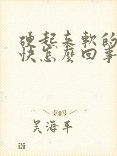 硬起来软的特别快怎么回事