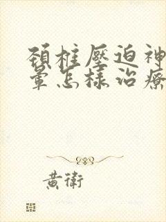 颈椎压迫神经眩晕怎样治疗