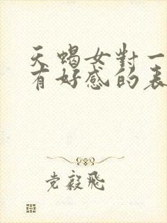 天蝎女对一个人有好感的表现有哪些