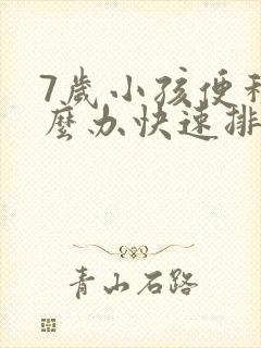 7岁小孩便秘怎么办快速排便