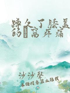 蹲久了膝盖后面的腘窝疼痛