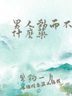 男人勃而不硬吃什么药