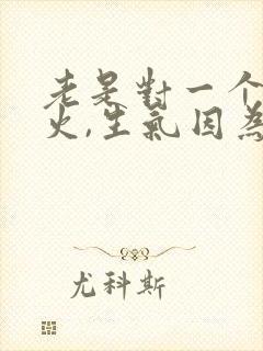 老是对一个人发火,生气因为什么