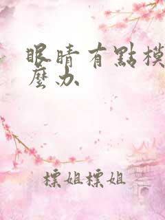 眼睛有点模糊怎么办