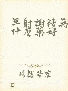 早射谢精无力吃什么药好