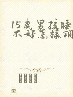 15岁男孩睡眠不好怎样调理