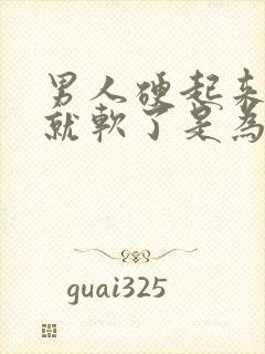 男人硬起来一会就软了是为什么