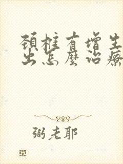 颈椎有增生和突出怎么治疗