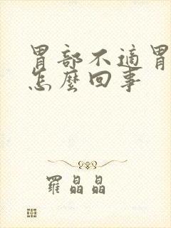 胃部不适胃胀是怎么回事