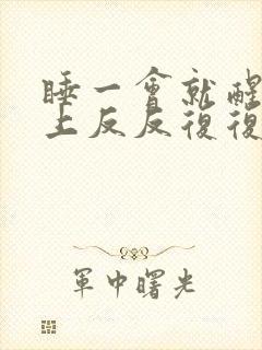 睡一会就醒一晚上反反复复还做梦