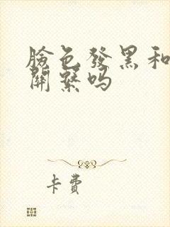 脸色发黑和肺有关系吗