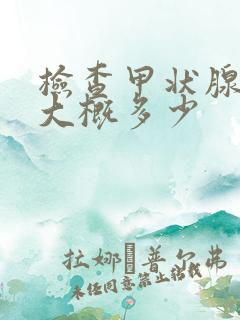 检查甲状腺费用大概多少