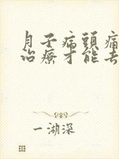 月子病头痛怎么治疗才能去根