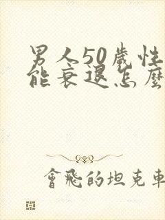 男人50岁性功能衰退怎么办