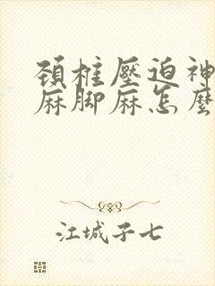 颈椎压迫神经手麻脚麻怎么办