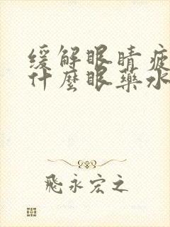 缓解眼睛疲劳用什么眼药水