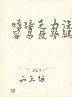 嗜睡乏力没精神容易疲劳腿酸疼是什么原因