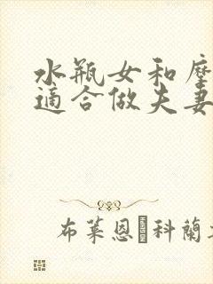 水瓶女和摩羯男适合做夫妻吗