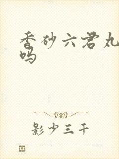 香砂六君丸健脾吗