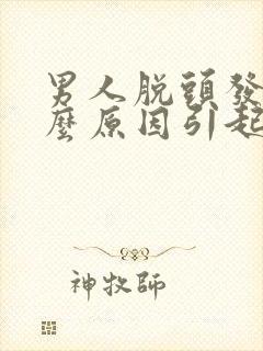 男人脱头发是什么原因引起的