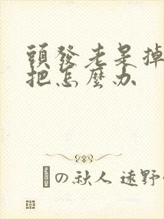 头发老是掉一大把怎么办