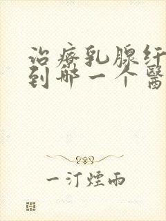 治疗乳腺纤维瘤到哪一个医院