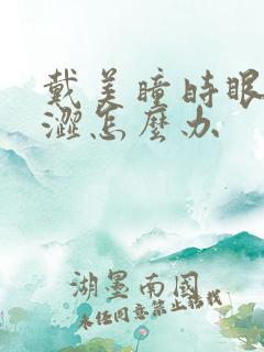 戴美瞳时眼睛干涩怎么办