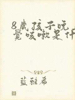 8岁孩子晚上睡觉咳嗽是什么原因