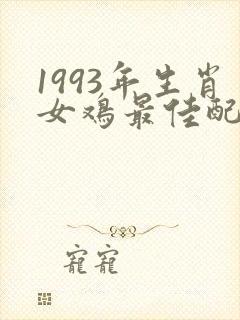 1993年生肖女鸡最佳配偶
