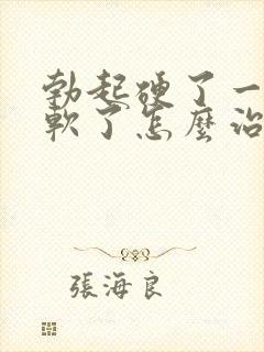 勃起硬了一会就软了怎么治疗