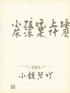 小孩晚上睡觉满床滚是什么原因