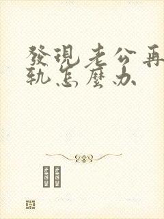 发现老公再次出轨怎么办