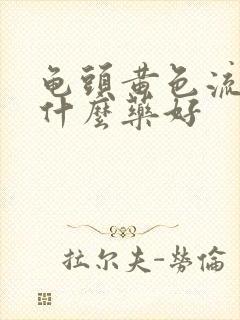 龟头黄色流脓吃什么药好