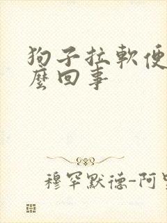 狗子拉软便是怎么回事