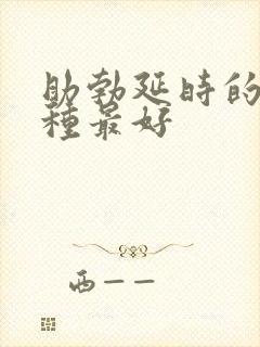 助勃延时的药哪种最好