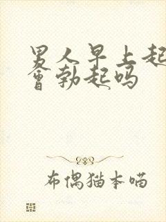 男人早上起来都会勃起吗