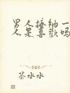 男人接纳一个女人是喜欢吗