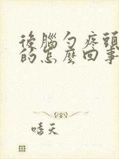 后脑勺疼头晕晕的怎么回事