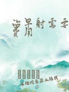 治早射需要多少费用