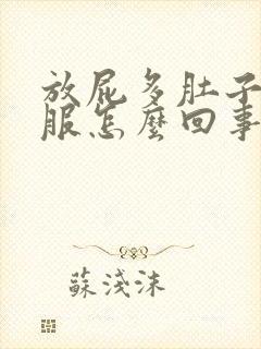 放屁多肚子不舒服怎么回事