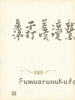 鼻子着凉就流鼻涕打喷嚏怎么回事