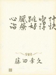 心脏跳吃什么药治疗好得快