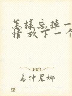 怎样忘掉一段感情 放下一个人