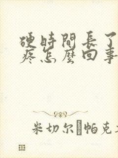 硬时间长了睾丸疼怎么回事